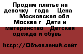 Продам платье на девочку 4 года. › Цена ­ 100 - Московская обл., Москва г. Дети и материнство » Детская одежда и обувь   
